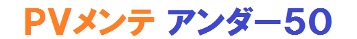 ＰＶメンテ　アンダー５０